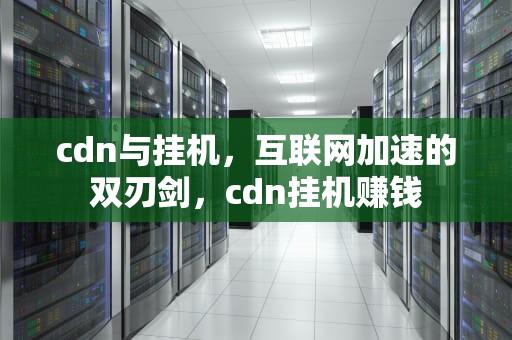 cdn与挂机，互联网加速的双刃剑，cdn挂机赚钱