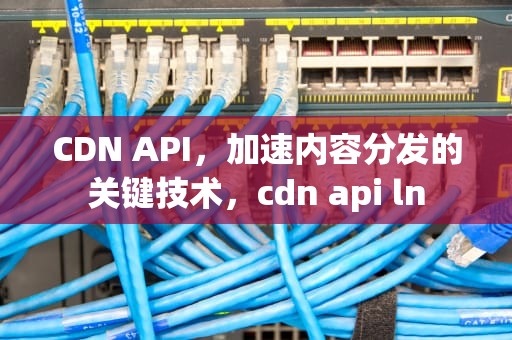 CDN API，加速内容分发的关键技术，cdn api ln