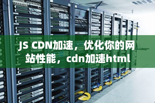 JS CDN加速，优化你的网站性能，cdn加速html