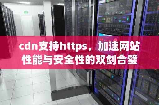 cdn支持https，加速网站性能与安全性的双剑合璧