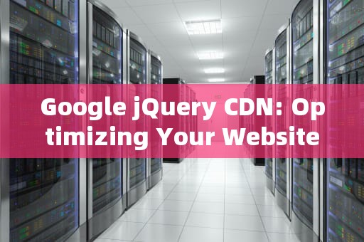 Google jQuery CDN: Optimizing Your Website with Speed and Security