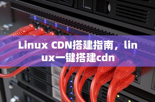 Linux CDN搭建指南，linux一键搭建cdn