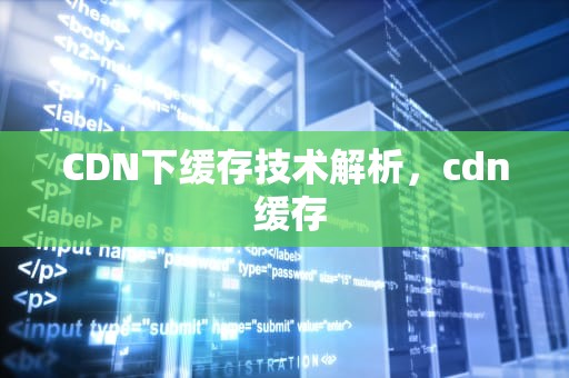CDN下缓存技术解析，cdn 缓存