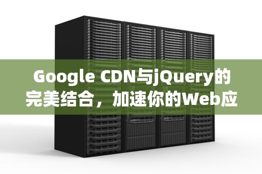 Google CDN与jQuery的完美结合，加速你的Web应用