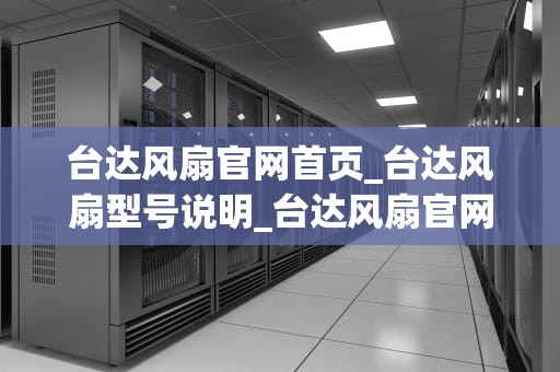 台达风扇官网首页_台达风扇型号说明_台达风扇官网首页——引领绿色生活新潮流