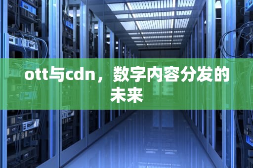 ott与cdn，数字内容分发的未来