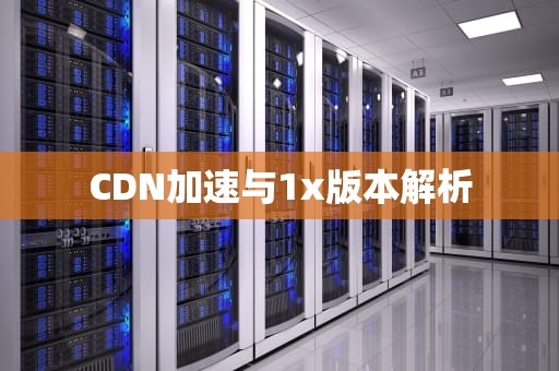 CDN加速与1x版本解析