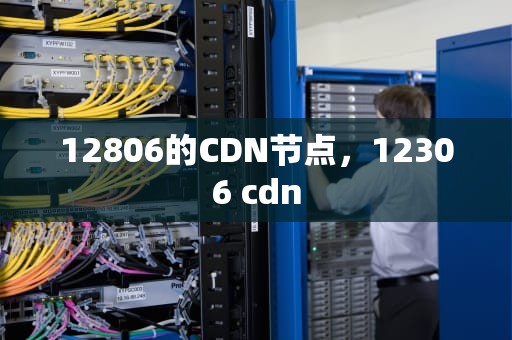 12806的CDN节点，12306 cdn