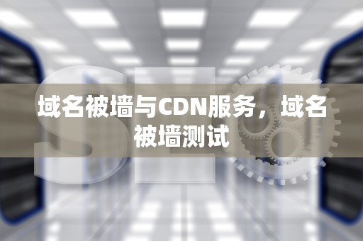 域名被墙与CDN服务，域名被墙测试