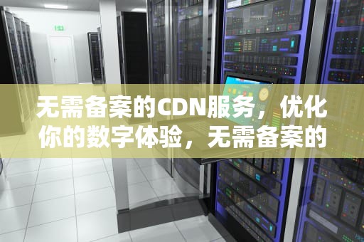 无需备案的CDN服务，优化你的数字体验，无需备案的二类医疗器械目录