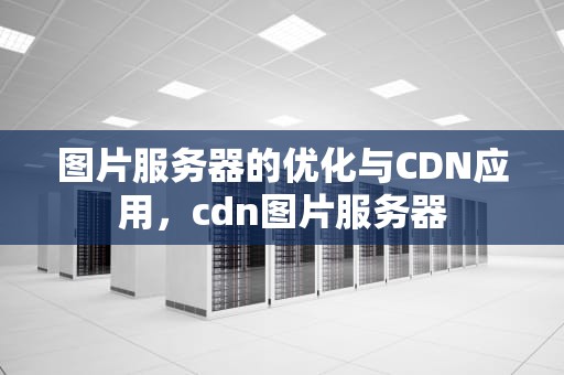 图片服务器的优化与CDN应用，cdn图片服务器