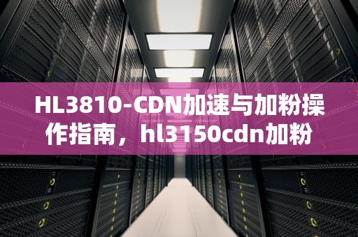 HL3810-CDN加速与加粉操作指南，hl3150cdn加粉清零