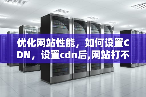 优化网站性能，如何设置CDN，设置cdn后,网站打不开