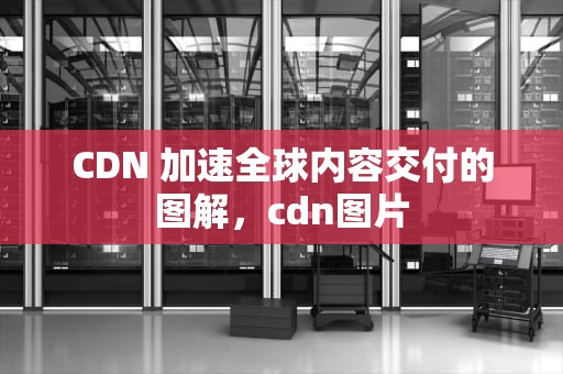 CDN 加速全球内容交付的图解，cdn图片