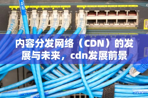 内容分发网络（CDN）的发展与未来，cdn发展前景