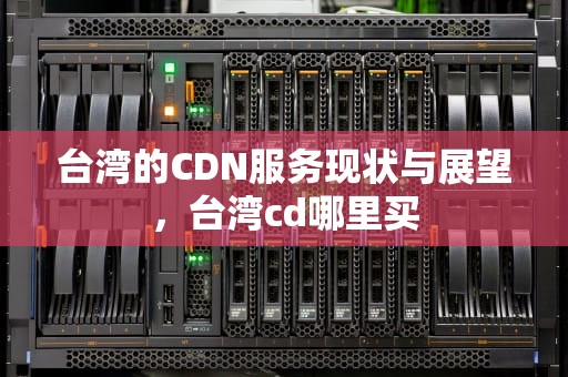 台湾的CDN服务现状与展望，台湾cd哪里买