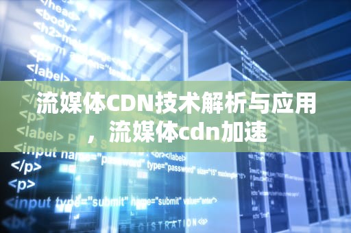 流媒体CDN技术解析与应用，流媒体cdn加速