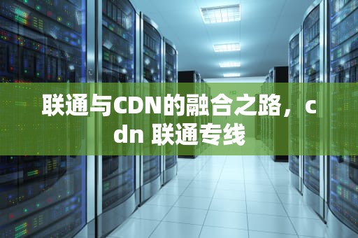 联通与CDN的融合之路，cdn 联通专线