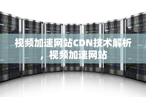 视频加速网站CDN技术解析，视频加速网站
