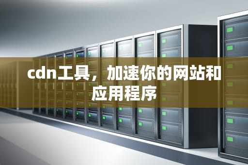 cdn工具，加速你的网站和应用程序