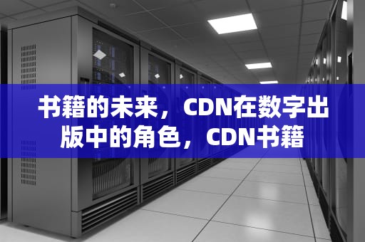 书籍的未来，CDN在数字出版中的角色，CDN书籍