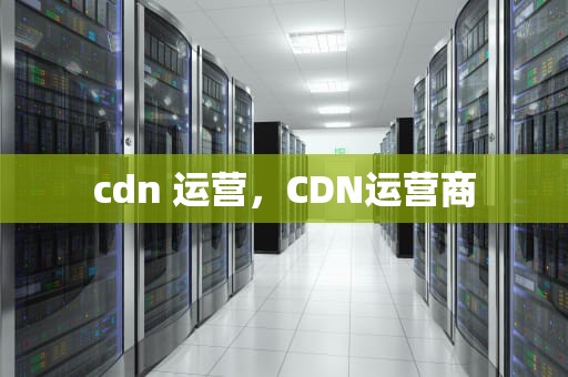 cdn 运营，CDN运营商