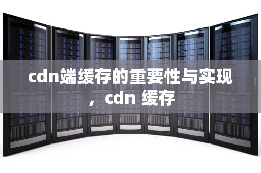 cdn端缓存的重要性与实现，cdn 缓存