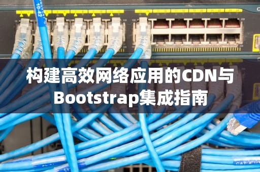 构建高效网络应用的CDN与Bootstrap集成指南