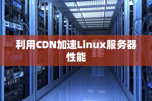 利用CDN加速Linux服务器性能