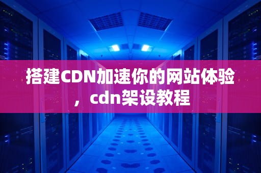 搭建CDN加速你的网站体验，cdn架设教程