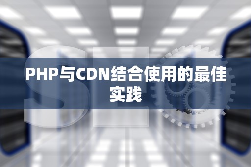 PHP与CDN结合使用的最佳实践