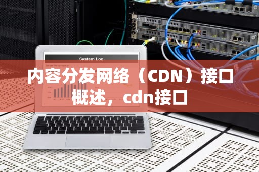 内容分发网络（CDN）接口概述，cdn接口