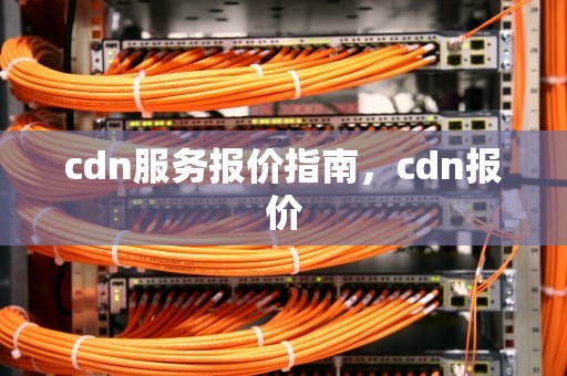 cdn服务报价指南，cdn报价