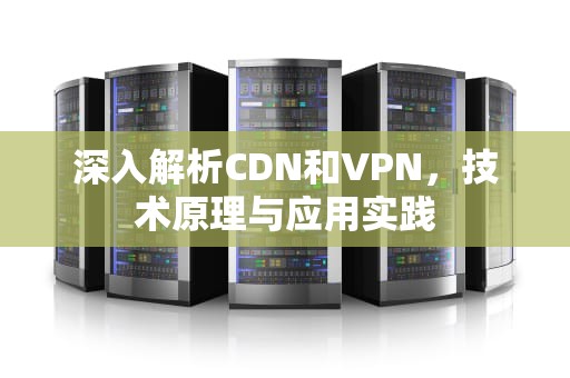深入解析CDN和VPN，技术原理与应用实践