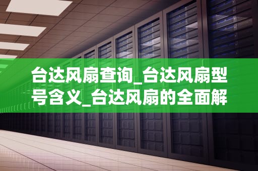 台达风扇查询_台达风扇型号含义_台达风扇的全面解析