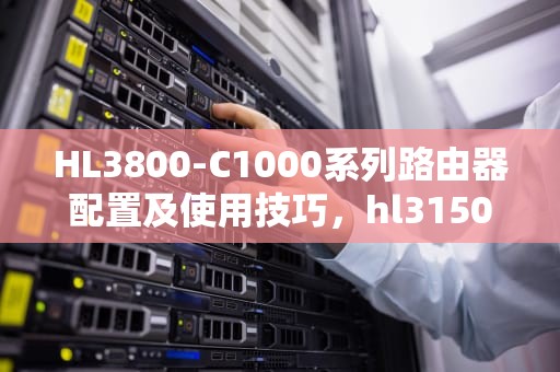 HL3800-C1000系列路由器配置及使用技巧，hl3150cdn清零步骤