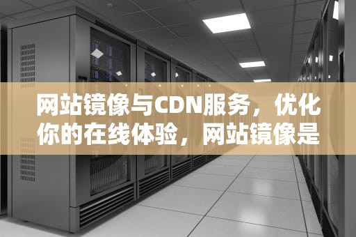 网站镜像与CDN服务，优化你的在线体验，网站镜像是否违法