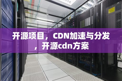 开源项目，CDN加速与分发，开源cdn方案