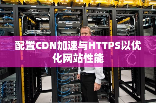 配置CDN加速与HTTPS以优化网站性能
