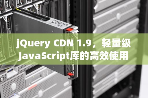 jQuery CDN 1.9，轻量级JavaScript库的高效使用