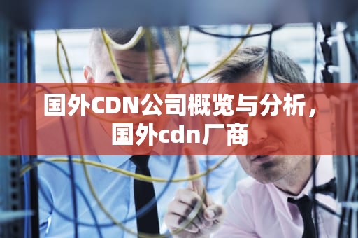 国外CDN公司概览与分析，国外cdn厂商