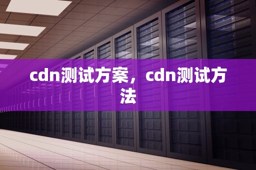 cdn测试方案，cdn测试方法