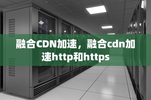 融合CDN加速，融合cdn加速http和https