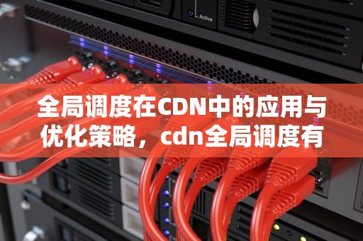 全局调度在CDN中的应用与优化策略，cdn全局调度有哪些实现方式