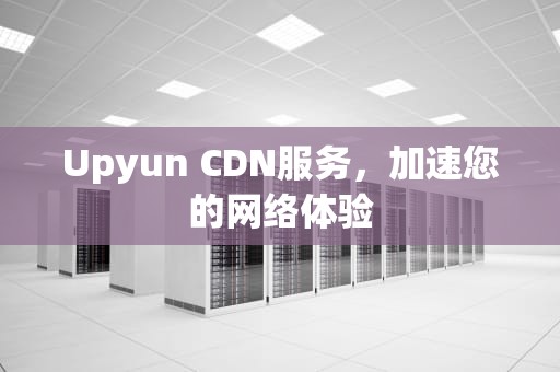 Upyun CDN服务，加速您的网络体验