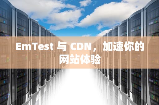 EmTest 与 CDN，加速你的网站体验