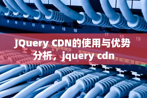 JQuery CDN的使用与优势分析，jquery cdn