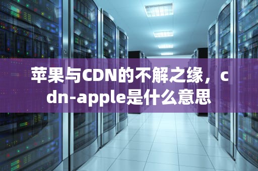 苹果与CDN的不解之缘，cdn-apple是什么意思