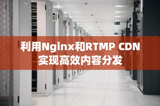 利用Nginx和RTMP CDN实现高效内容分发