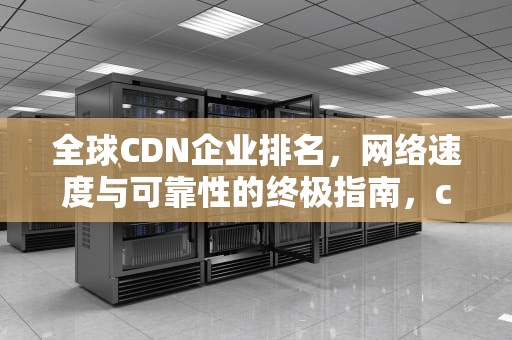 全球CDN企业排名，网络速度与可靠性的终极指南，cdn公司排名